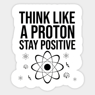 Think like a proton stay positive Sticker